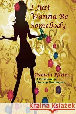 I Just Wanna Be Somebody: A Collection Of Literary Monologues Pfister, Pamela 9780692419939 So Blest Publishing - książka