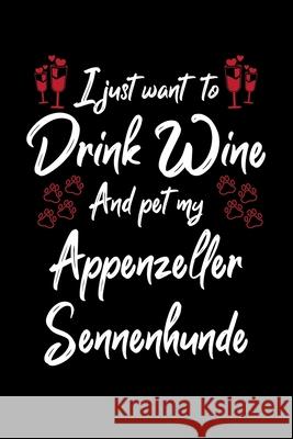 I Just Wanna Drink Wine And Pet My Appenzeller Sennenhunde Hopeful Designs 9781087434360 Independently Published - książka