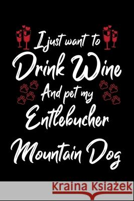 I Just Wanna Drink Wine And Pet My Entlebucher Mountain Dog Hopeful Designs 9781087444680 Independently Published - książka