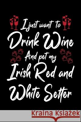 I Just Wanna Drink Wine And Pet My Irish Red And White Setter Hopeful Designs 9781087447360 Independently Published - książka