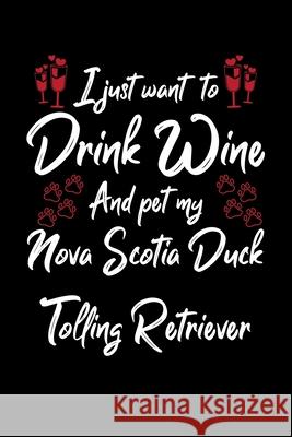 I Just Wanna Drink Wine And Pet My Nova Scotia Duck Tolling Retriever Hopeful Designs 9781087452241 Independently Published - książka