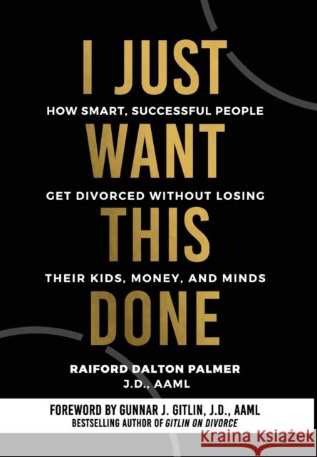 I Just Want This Done: How Smart, Successful People Get Divorced without Losing their Kids, Money, and Minds Raiford Palmer 9781737208914 E. James Publishing Company, Inc. - książka