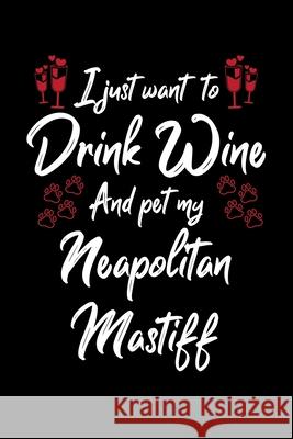 I Just Want to Drink Wine And Pet My Neapolitan Mastiff Hopeful Designs 9781087451312 Independently Published - książka