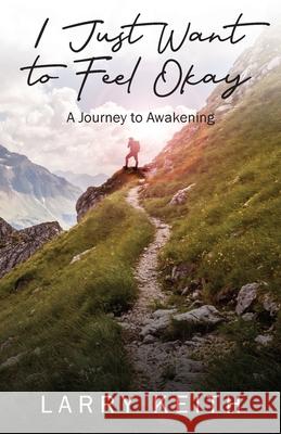 I Just Want to Feel Okay: A Journey to Awakening Larry Keith 9781977235138 Outskirts Press - książka