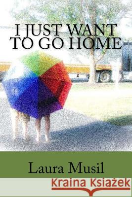 I Just Want to Go Home: An Adventure Out of Our Comfort Zone Laura Musil 9781514863435 Createspace Independent Publishing Platform - książka