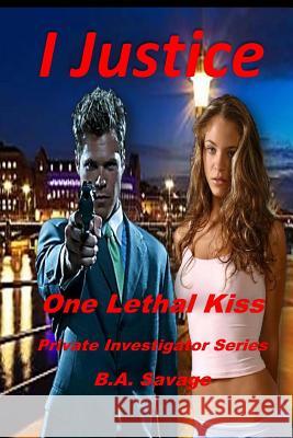 I Justice: One Lethal Kiss: Private Investigator Series B. a. Savage 9781530376643 Createspace Independent Publishing Platform - książka