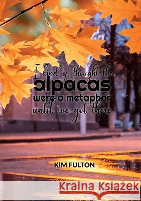 I kind of thought the alpacas were a metaphor until we got there Kim Fulton 9780473530532 Kim Fulton - książka