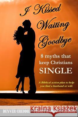 I kissed waiting goodbye: 8 myths that keep Christians single Indira Rampaul-Cheddie Denver Cheddie 9781721137503 Createspace Independent Publishing Platform - książka