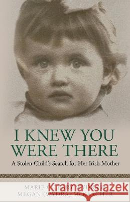 I Knew You Were There: A Stolen Child's Search for Her Irish Mother Megan (Wydra) McKercher Marie O'Leary Wydra  9781544530352 Shamrock Publishing - książka