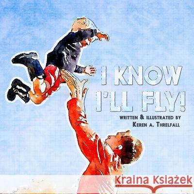 I Know I'll Fly!: Dreams of A Little Boy Threlfall, Keren A. 9780692588055 Awesomesauce Publishing - książka