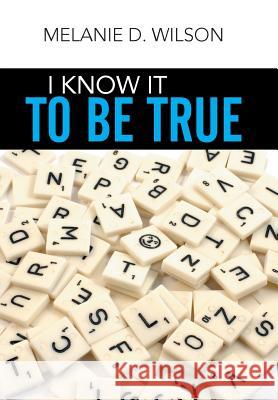 I Know It to Be True Melanie D. Wilson 9781503598942 Xlibris Corporation - książka