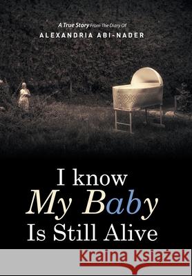 I Know My Baby Is Still Alive Alexandria Abi-Nader 9781514432716 Xlibris Us - książka