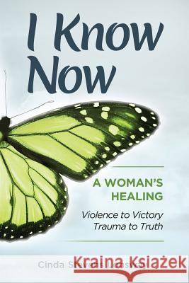 I Know Now: A Woman's Healing - Violence to Victory, Trauma to Truth Cinda Stevens Lonsway 9781946054043 Cinda Stevens Lonsway - książka