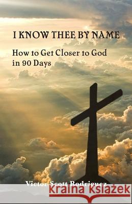 I Know Thee By Name: How to Get Closer to God in 90 Days Rodriguez, Victor Scott 9780999425671 Vsr Publishing - książka