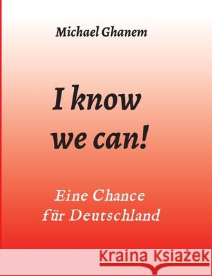 I know we can!: Eine Chance für Deutschland Ghanem, Michael 9783347016743 Tredition Gmbh - książka
