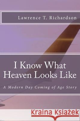 I Know What Heaven Looks Like: A Modern Day Coming of Age Story Lawrence Tanner Richardson 9781981512881 Createspace Independent Publishing Platform - książka