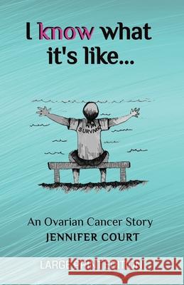 I Know What It's Like - LARGE PRINT: An ovarian cancer story Jennifer Court 9781922476623 Ant Press - książka
