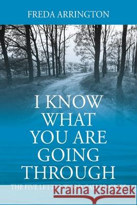 I Know What You Are Going Through: The FIVE Letter Word called GRIEF Arrington, Freda 9781977219572 Outskirts Press - książka