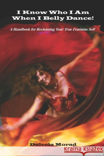 I KNOW WHO I AM WHEN I BELLY DANCE! A Handbook for Reclaiming Your True Feminine Self Deleela Mora 9781601457882 Booklocker.com - książka