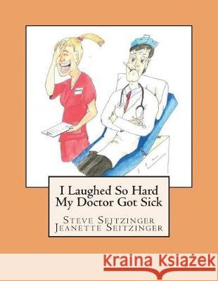 I Laughed So Hard My Doctor Got Sick Stephen Seitzinger Jeanette Seitzinger Pam Ryan 9781540765093 Createspace Independent Publishing Platform - książka
