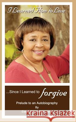 I Learned How to Live Since I Learned to Forgive Essie Faye Lane Francene Ambrose Gunn                    Sos Graphics 9780978853655 G Publishing - książka