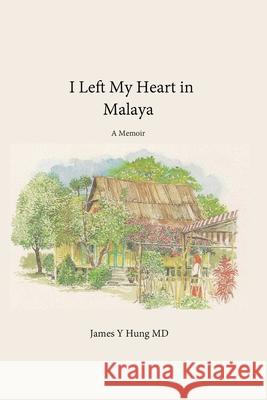 I Left My Heart in Malaya: A Memoir Anne Correia James Y. Hung 9781735355207 James y Hung - książka