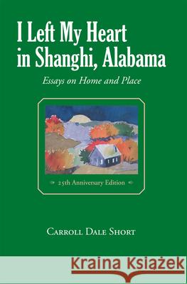 I Left My Heart in Shanghi, Alabama: Essays on Home and Place Short, Carroll Dale 9781603062077 NewSouth - książka