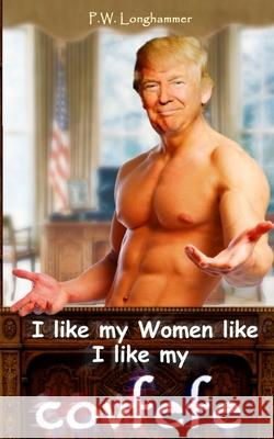 I like my Women like I like my covfefe P. W. Longhammer 9781973129714 Independently Published - książka