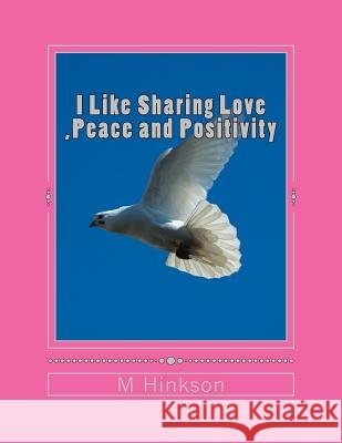 I Like Sharing Love, Peace and Positivity: This book is about sharing Love, Peace and Positivity an uplifting book that everyone will enjoy Hinkson, M. D. 9781499128932 Createspace - książka