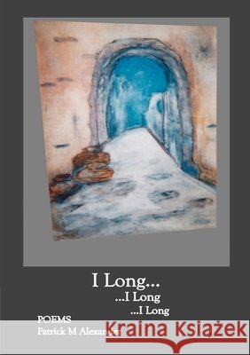 I Long; Poems Patrick M Alexander 9781105453717 Lulu.com - książka