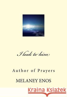 I look to him: Author of Prayers Enos, Melaney 9781539101406 Createspace Independent Publishing Platform - książka