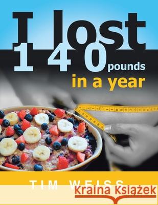 I Lost 140 Pounds in a Year Tim Weiss 9781956001273 West Point Print and Media LLC - książka