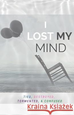 I Lost My Mind: Tied, Destroyed, Tormented, & Confused Diana Robinson Grace Glass  9781953241351 Transformed Publishing - książka