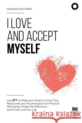 I love and accept myself: Use EFT to Make your Dreams Come True, Rediscover your Psychological and Physical Well-being, Forget Old Memories and Perra, Massimiliano 9781539590361 Createspace Independent Publishing Platform - książka