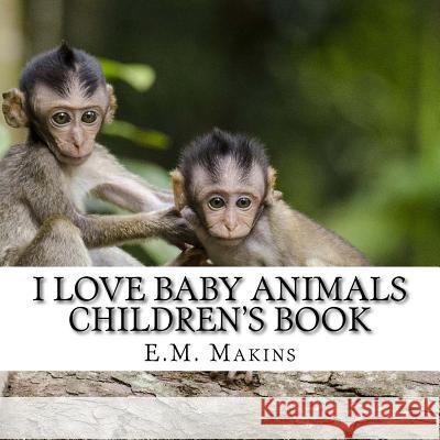 I Love Baby Animals Children's Book E. M. Makins 9781539178866 Createspace Independent Publishing Platform - książka