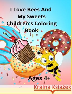 I Love Bees And My Sweets Children's Coloring Book Ages 4+: Also available in 6