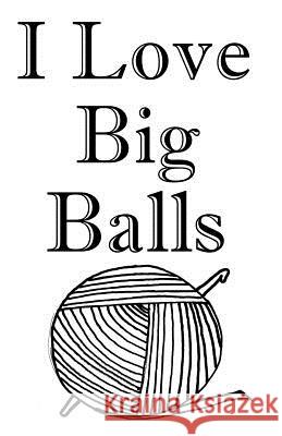 I Love Big Balls: Knitting Graph Paper 4:5 Happy Writing 9781717399786 Createspace Independent Publishing Platform - książka