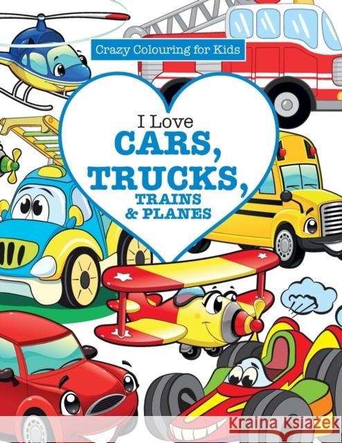 I Love Cars, Trucks, Trains & Planes! ( Crazy Colouring For Kids) James, Elizabeth 9781785951374 Kyle Craig Publishing - książka