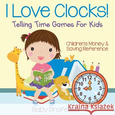 I Love Clocks! - Telling Time Games For Kids: Children's Money & Saving Reference Baby Professor 9781683264132 Baby Professor - książka