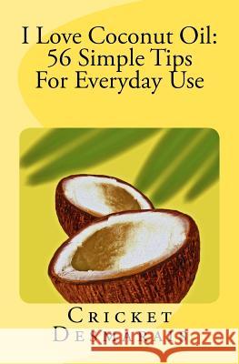 I Love Coconut Oil: 56 Simple Tips For Everyday Use Desmarais, Cricket 9780615508412 Sea Star Press - książka