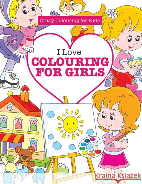 I Love Colouring for Girls ( Crazy Colouring for Kids) Elizabeth James 9781785951466 Kyle Craig Publishing - książka