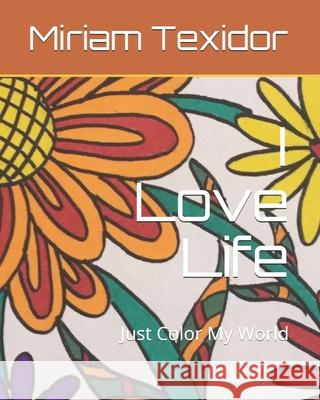 I Love Life: Just Color My World Miriam Texidor 9781695149793 Independently Published - książka