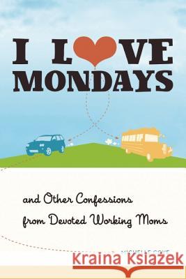 I Love Mondays: And Other Confessions from Devoted Working Moms Michelle Cove 9781580054355 Seal Press (CA) - książka