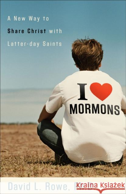 I Love Mormons: A New Way to Share Christ with Latter-Day Saints David L. Rowe 9780801065224 Baker Books - książka