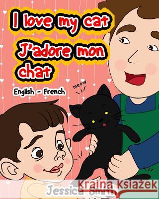 I Love My Cat - J'adore Mon Chat: English - French Children's Picture Book - stunning illustrations for an awesome and fun way to learn languages (Bil Smith, Jessica 9781539144632 Createspace Independent Publishing Platform - książka