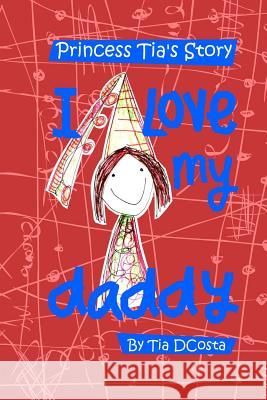 I love my daddy: Princess Tia's Story Dcosta, Tia Julia 9781508572305 Createspace - książka