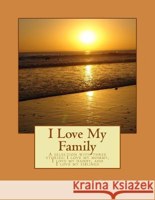 I Love My Family: A selection with three stories... I love my mommy, I love my daddy, and I love my siblings Gonzalez, Carmen S. 9781546380825 Createspace Independent Publishing Platform - książka