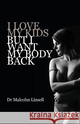 I Love My Kids But I Want My Body Back Malcolm Linsell 9780648985006 Dr Malcolm Linsell - książka