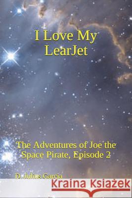 I love My LearJet: The Adventures of Joe the Space Pirate, Episode 2 Garcia, D. Julius 9781795323048 Independently Published - książka