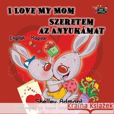 I Love My Mom: English Hungarian Bilingual Edition Shelley Admont S. a. Publishing 9781772687903 S.a Publishing - książka